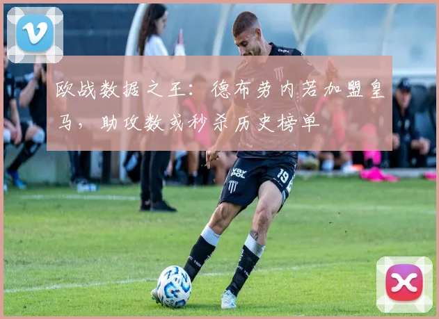 欧战数据之王：德布劳内若加盟皇马，助攻数或秒杀历史榜单